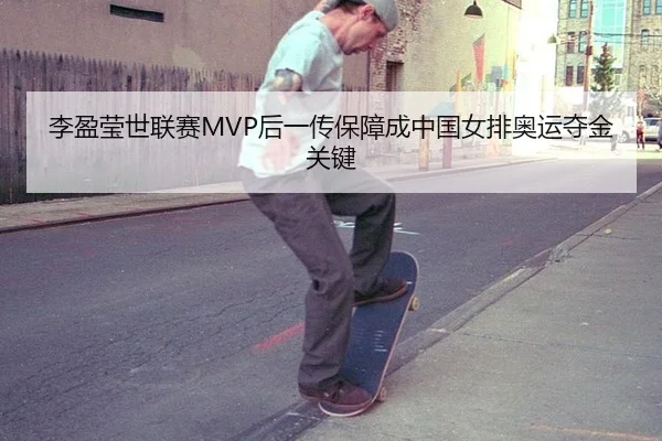 李盈莹世联赛MVP后一传保障成中国女排奥运夺金关键